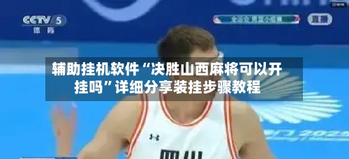 辅助挂机软件“决胜山西麻将可以开挂吗”详细分享装挂步骤教程-第2张图片