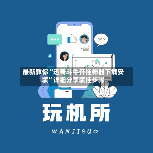 最新教你“迅奇斗牛开挂神器下载安装”详细分享装挂步骤-第3张图片