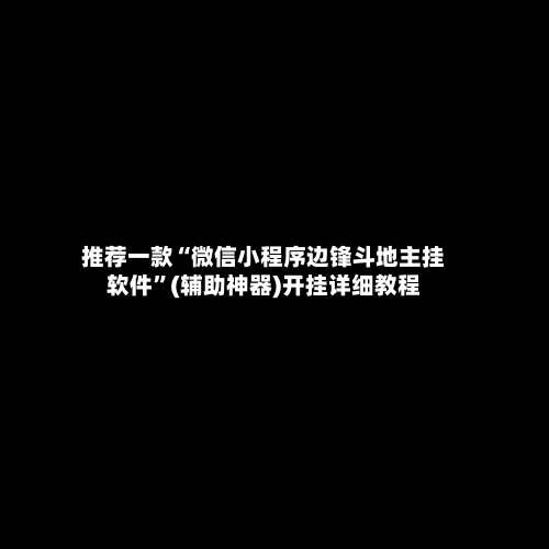 推荐一款“微信小程序边锋斗地主挂软件”(辅助神器)开挂详细教程-第2张图片