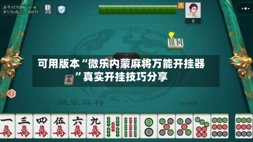 可用版本“微乐内蒙麻将万能开挂器”真实开挂技巧分享-第2张图片
