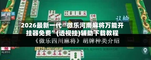 2026最新一代“微乐河南麻将万能开挂器免费”(透视挂)辅助下载教程-第3张图片