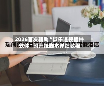 2026首发辅助“微乐透视插件软件”附开挂脚本详细教程