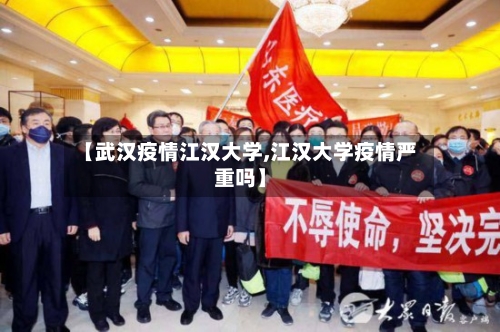 【武汉疫情江汉大学,江汉大学疫情严重吗】-第2张图片