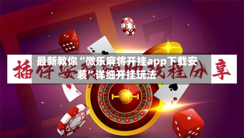 最新教你“微乐麻将开挂app下载安装	”详细开挂玩法-第3张图片