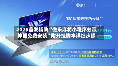 2026首发辅助“微乐麻将小程序必赢神器免费安装”附开挂脚本详细步骤-第3张图片