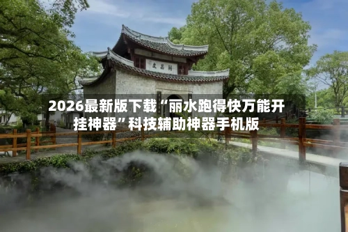 2026最新版下载“丽水跑得快万能开挂神器	”科技辅助神器手机版-第2张图片