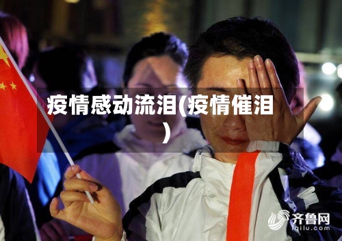 疫情感动流泪(疫情催泪)-第2张图片