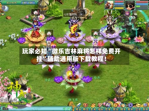 玩家必知“微乐吉林麻将怎样免费开挂”辅助通用版下载教程！-第3张图片