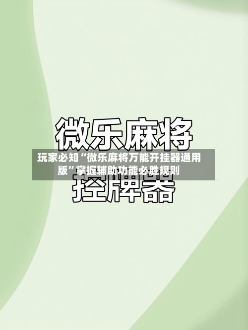 玩家必知“微乐麻将万能开挂器通用版”掌握辅助功能必胜规则