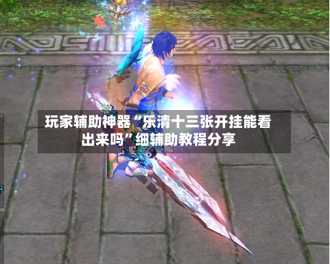 玩家辅助神器“乐清十三张开挂能看出来吗”细辅助教程分享-第2张图片