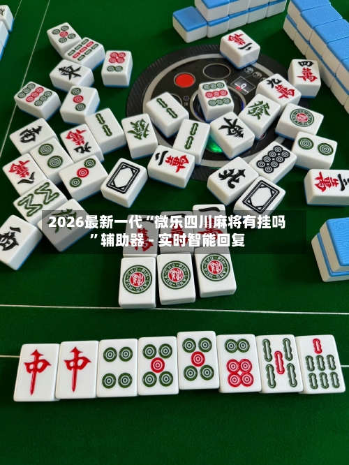 2026最新一代“微乐四川麻将有挂吗”辅助器 - 实时智能回复-第2张图片