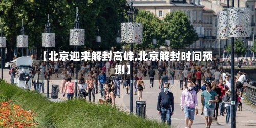 【北京迎来解封高峰,北京解封时间预测】-第2张图片