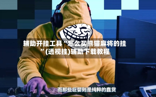 辅助开挂工具“怎么买熊猫麻将的挂”(透视挂)辅助下载教程-第2张图片