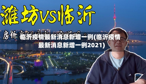 临沂疫情最新消息新增一例(临沂疫情最新消息新增一例2021)
