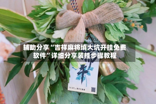 辅助分享“吉祥麻将填大坑开挂免费软件”详细分享装挂步骤教程-第2张图片