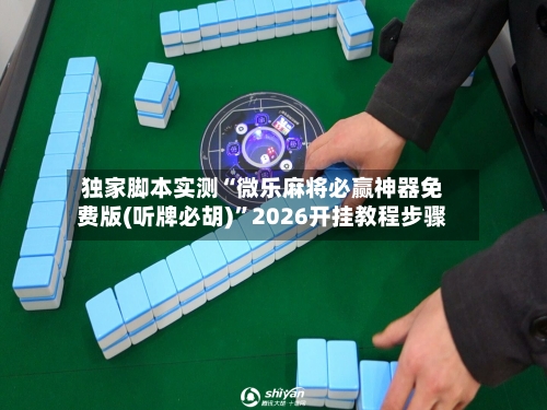 独家脚本实测“微乐麻将必赢神器免费版(听牌必胡)	”2026开挂教程步骤-第2张图片