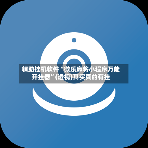 辅助挂机软件“微乐麻将小程序万能开挂器”(透视)其实真的有挂-第2张图片