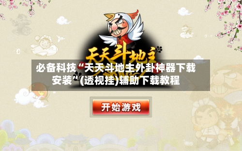 必备科技“天天斗地主外卦神器下载安装”(透视挂)辅助下载教程