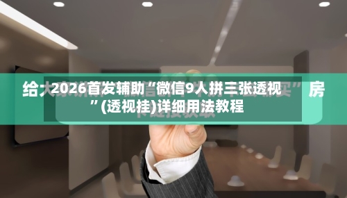 2026首发辅助“微信9人拼三张透视”(透视挂)详细用法教程-第2张图片