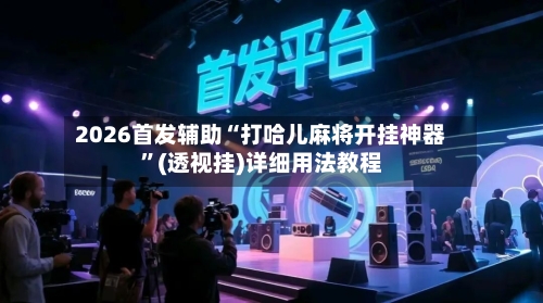 2026首发辅助“打哈儿麻将开挂神器”(透视挂)详细用法教程