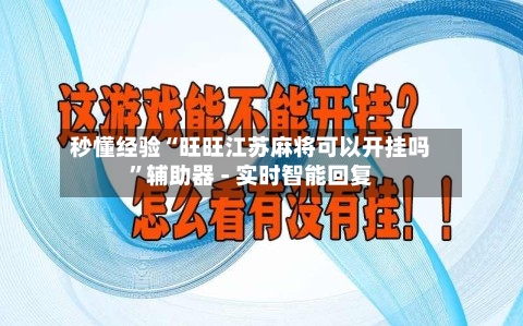 秒懂经验“旺旺江苏麻将可以开挂吗”辅助器 - 实时智能回复