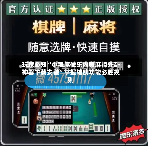 玩家必知“小程序微乐内蒙麻将外卦神器下载安装”掌握辅助功能必胜规则-第3张图片