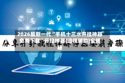 2026最新一代“手机十三水开挂神器免费下载	”开挂神器{透视辅助}全揭秘-第2张图片
