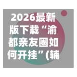 2026最新版下载“渝都亲友圈如何开挂	”(辅助神器)开挂详细教程-第2张图片