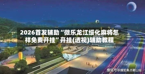 2026首发辅助“微乐龙江绥化麻将怎样免费开挂	”开挂(透视)辅助教程-第2张图片