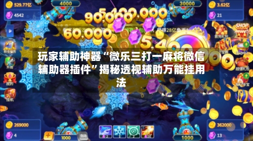 玩家辅助神器“微乐三打一麻将微信辅助器插件”揭秘透视辅助万能挂用法-第2张图片