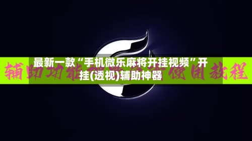 最新一款“手机微乐麻将开挂视频”开挂(透视)辅助神器-第3张图片
