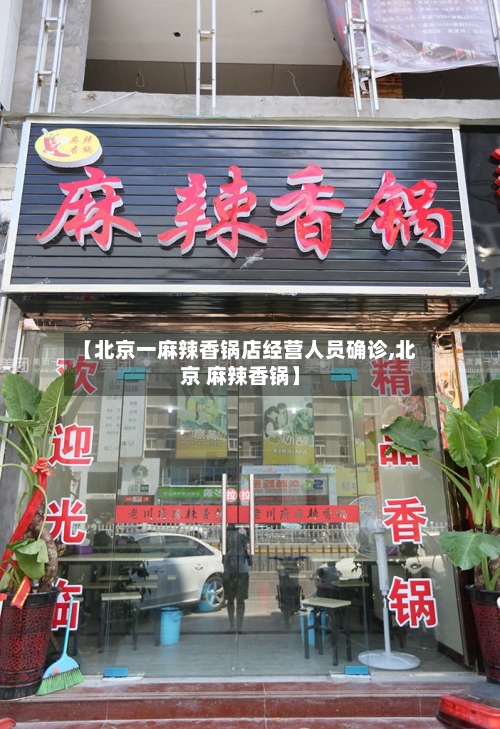 【北京一麻辣香锅店经营人员确诊,北京 麻辣香锅】