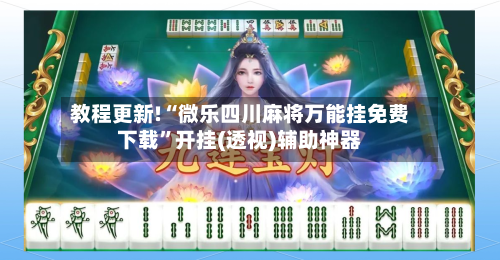 教程更新!“微乐四川麻将万能挂免费下载”开挂(透视)辅助神器-第3张图片