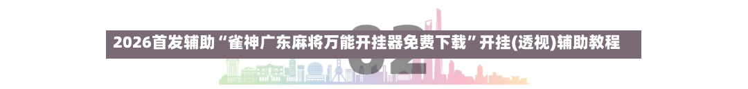 2026首发辅助“雀神广东麻将万能开挂器免费下载	”开挂(透视)辅助教程-第2张图片