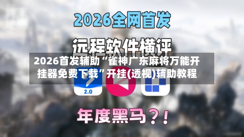 2026首发辅助“雀神广东麻将万能开挂器免费下载”开挂(透视)辅助教程