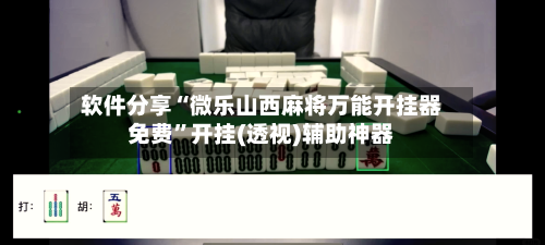 软件分享“微乐山西麻将万能开挂器免费	”开挂(透视)辅助神器-第2张图片
