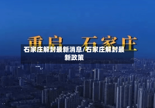 石家庄解封最新消息/石家庄解封最新政策-第3张图片