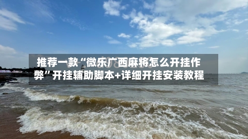 推荐一款“微乐广西麻将怎么开挂作弊”开挂辅助脚本+详细开挂安装教程-第3张图片