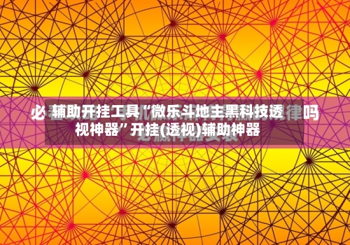辅助开挂工具“微乐斗地主黑科技透视神器	”开挂(透视)辅助神器-第2张图片
