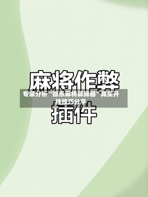 专家分析“微乐麻将算牌器	”真实开挂技巧分享-第2张图片