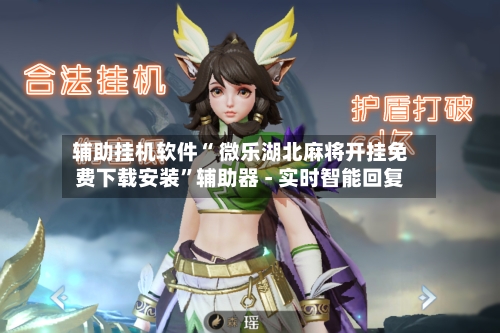 辅助挂机软件“ 微乐湖北麻将开挂免费下载安装	”辅助器 - 实时智能回复-第3张图片