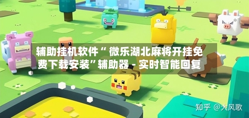 辅助挂机软件“ 微乐湖北麻将开挂免费下载安装”辅助器 - 实时智能回复-第2张图片