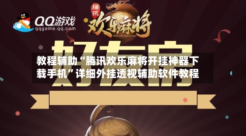 教程辅助“腾讯欢乐麻将开挂神器下载手机”详细外挂透视辅助软件教程-第2张图片