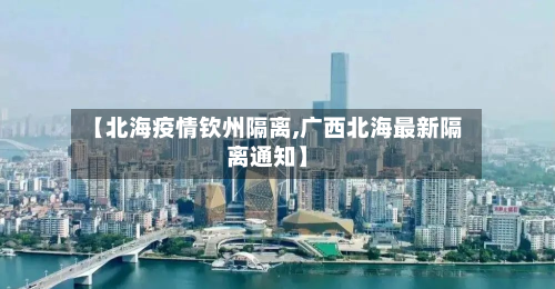 【北海疫情钦州隔离,广西北海最新隔离通知】