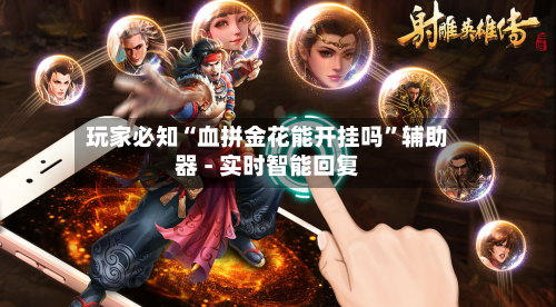 玩家必知“血拼金花能开挂吗”辅助器 - 实时智能回复-第2张图片