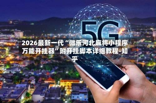2026最新一代“微乐河北麻将小程序万能开挂器”附开挂脚本详细教程-知乎-第2张图片