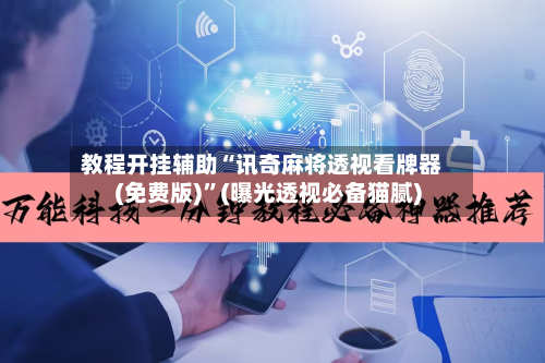 教程开挂辅助“讯奇麻将透视看牌器(免费版)”(曝光透视必备猫腻)-第2张图片