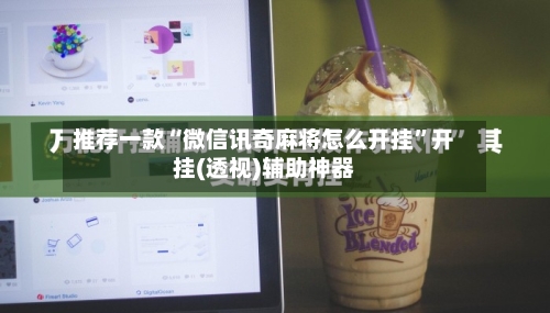 推荐一款“微信讯奇麻将怎么开挂”开挂(透视)辅助神器-第2张图片