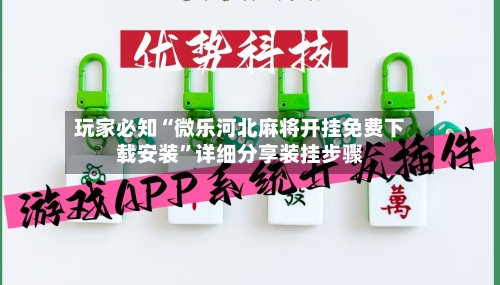 玩家必知“微乐河北麻将开挂免费下载安装	”详细分享装挂步骤-第2张图片