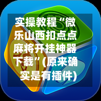 实操教程“微乐山西扣点点麻将开挂神器下载”(原来确实是有插件)